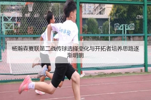 杨瀚森夏联第二战传球选择变化与开拓者培养思路逐渐明朗