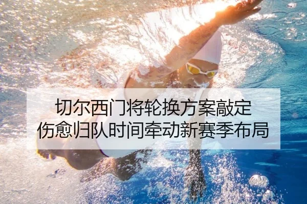 切尔西门将轮换方案敲定 伤愈归队时间牵动新赛季布局