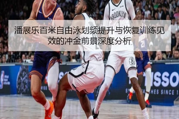 潘展乐百米自由泳划频提升与恢复训练见效的冲金前景深度分析