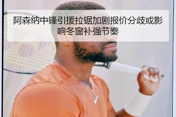 阿森纳中锋引援拉锯加剧报价分歧或影响冬窗补强节奏